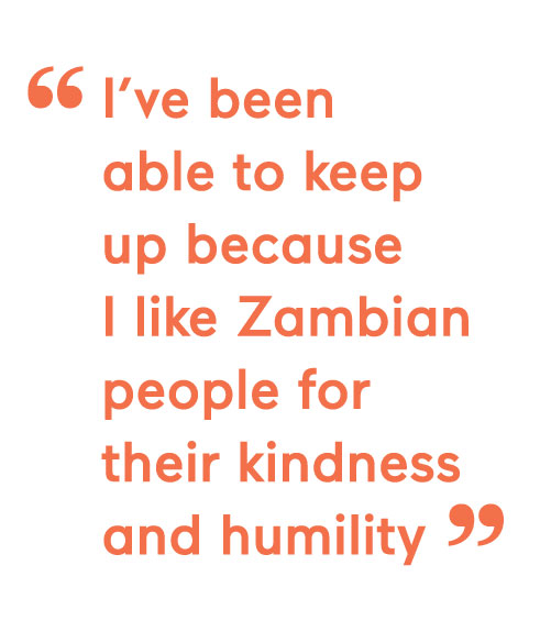 I’ve been able to keep up because I like Zambian people for their kindness and humility